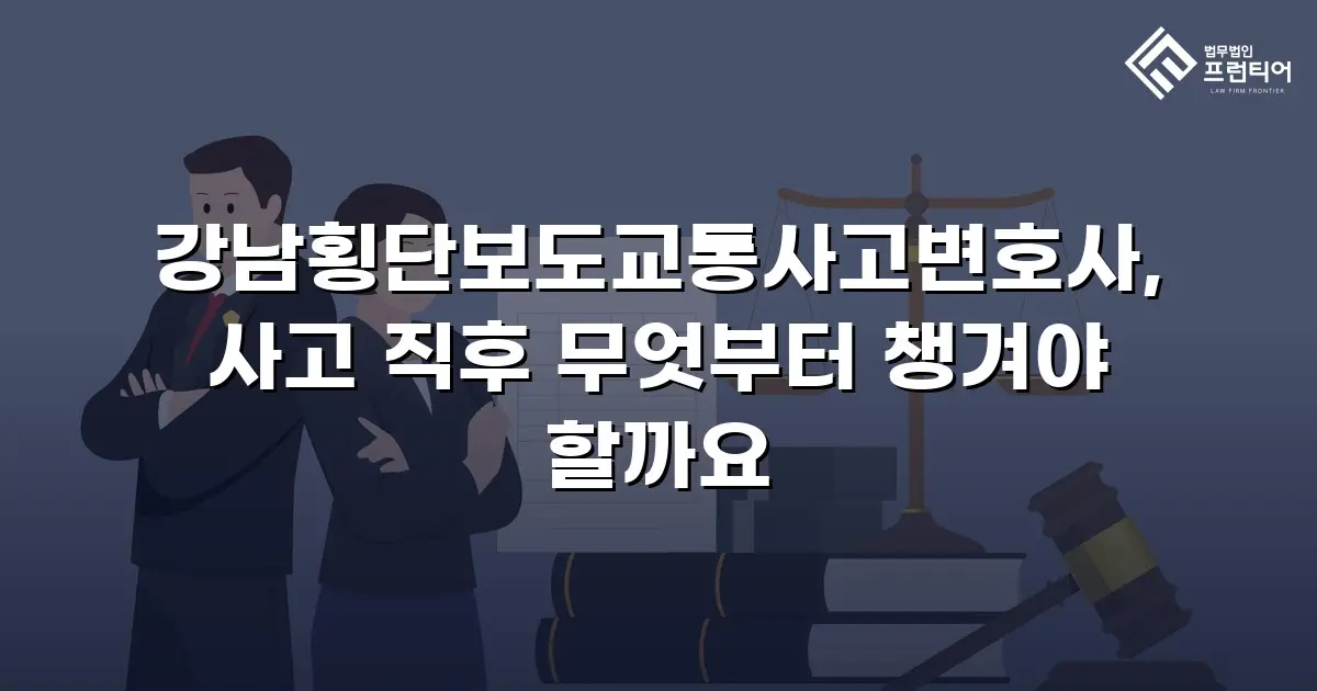 강남횡단보도교통사고변호사, 사고 직후 무엇부터 챙겨야 할까요
