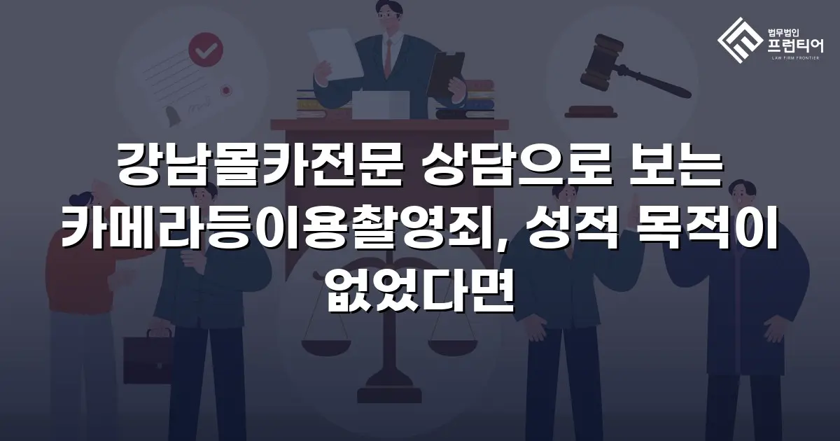 강남몰카전문 상담으로 보는 카메라등이용촬영죄, 성적 목적이 없었다면