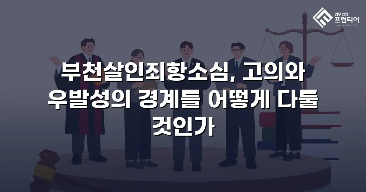 부천살인죄항소심, 고의와 우발성의 경계를 어떻게 다툴 것인가
