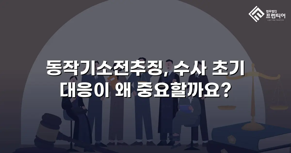 동작기소전추징, 수사 초기 대응이 왜 중요할까요?