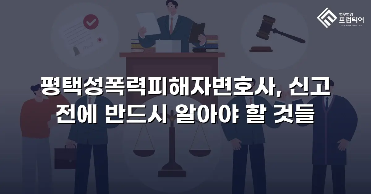 평택성폭력피해자변호사, 신고 전에 반드시 알아야 할 것들