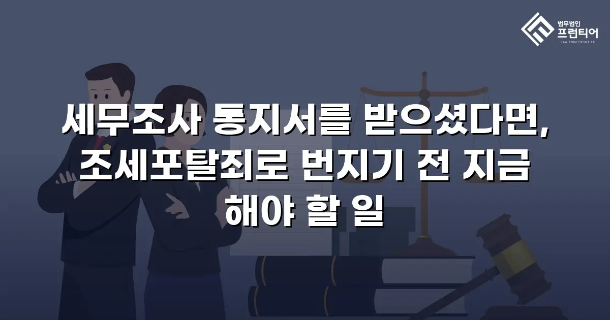 세무조사 통지서를 받으셨다면, 조세포탈죄로 번지기 전 지금 해야 할 일