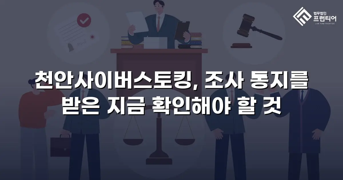 천안사이버스토킹, 조사 통지를 받은 지금 확인해야 할 것