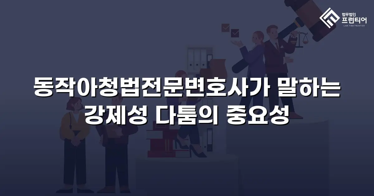 동작아청법전문변호사가 말하는 강제성 다툼의 중요성