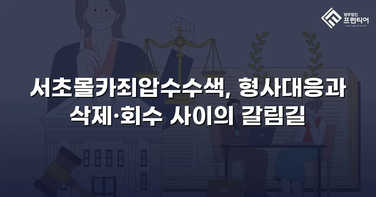 서초몰카죄압수수색, 형사대응과 삭제·회수 사이의 갈림길