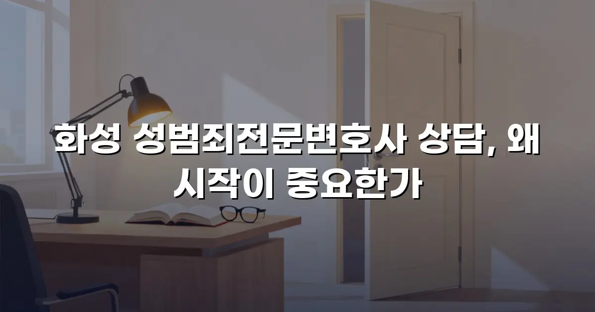화성 성범죄전문변호사 상담, 왜 시작이 중요한가