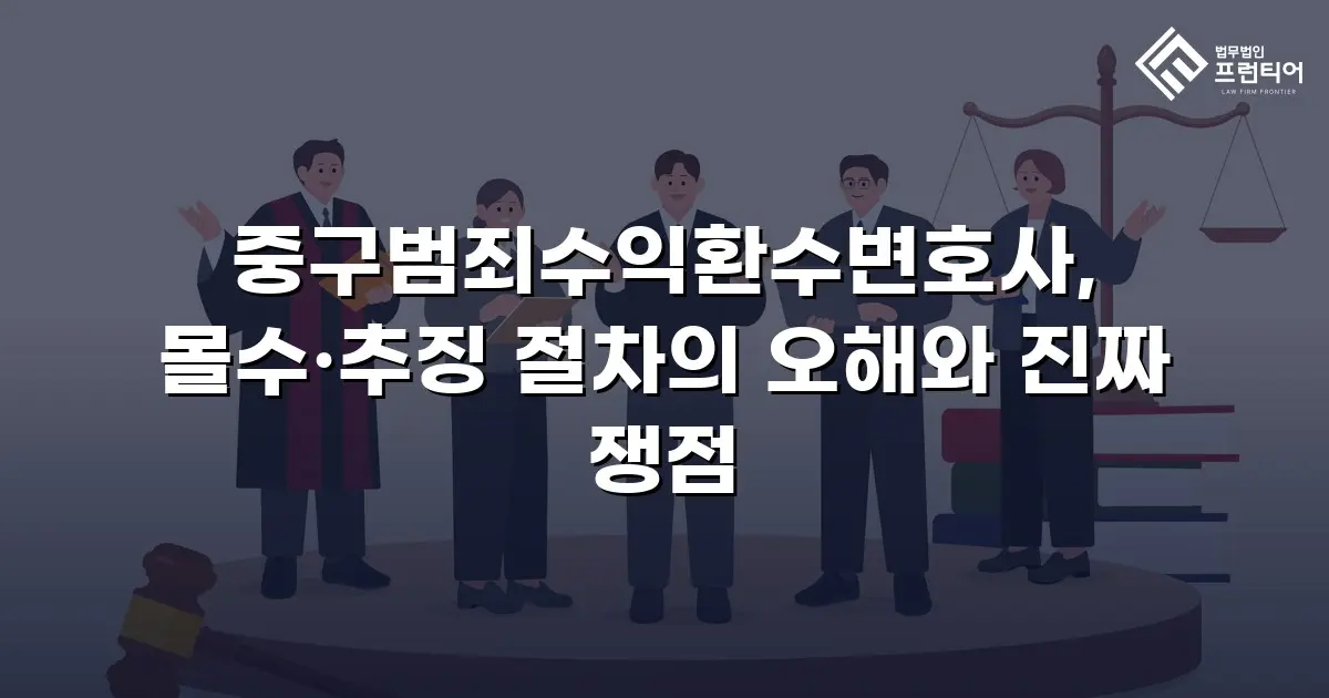 중구범죄수익환수변호사, 몰수·추징 절차의 오해와 진짜 쟁점