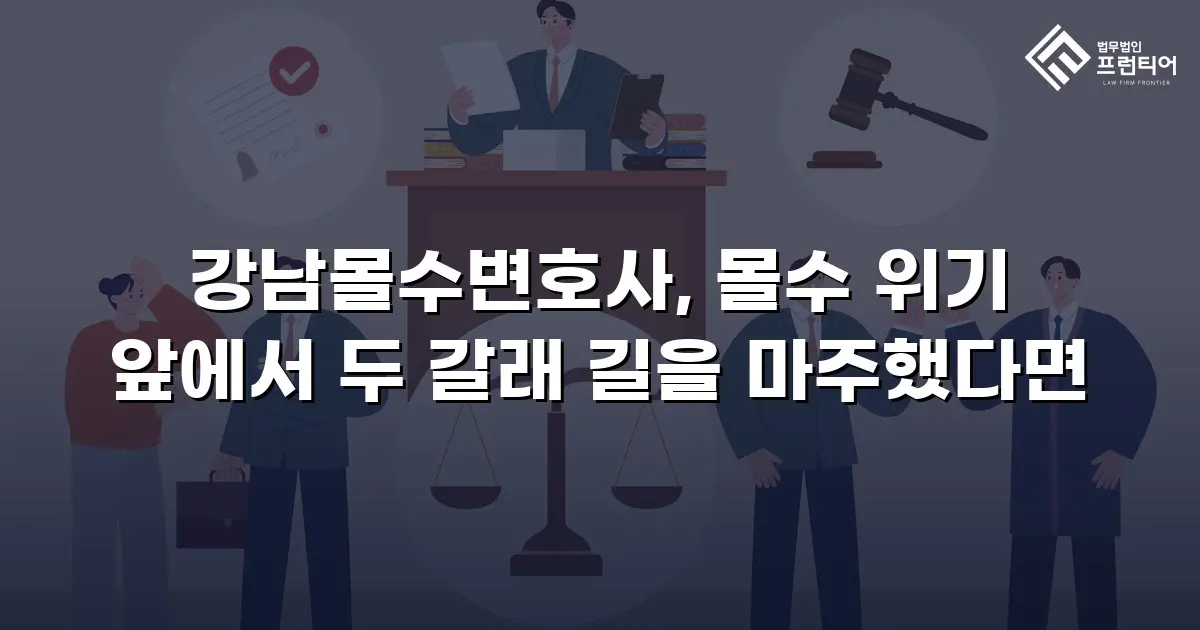 강남몰수변호사, 몰수 위기 앞에서 두 갈래 길을 마주했다면