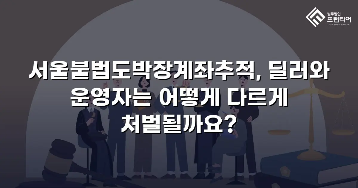 서울불법도박장계좌추적, 딜러와 운영자는 어떻게 다르게 처벌될까요?