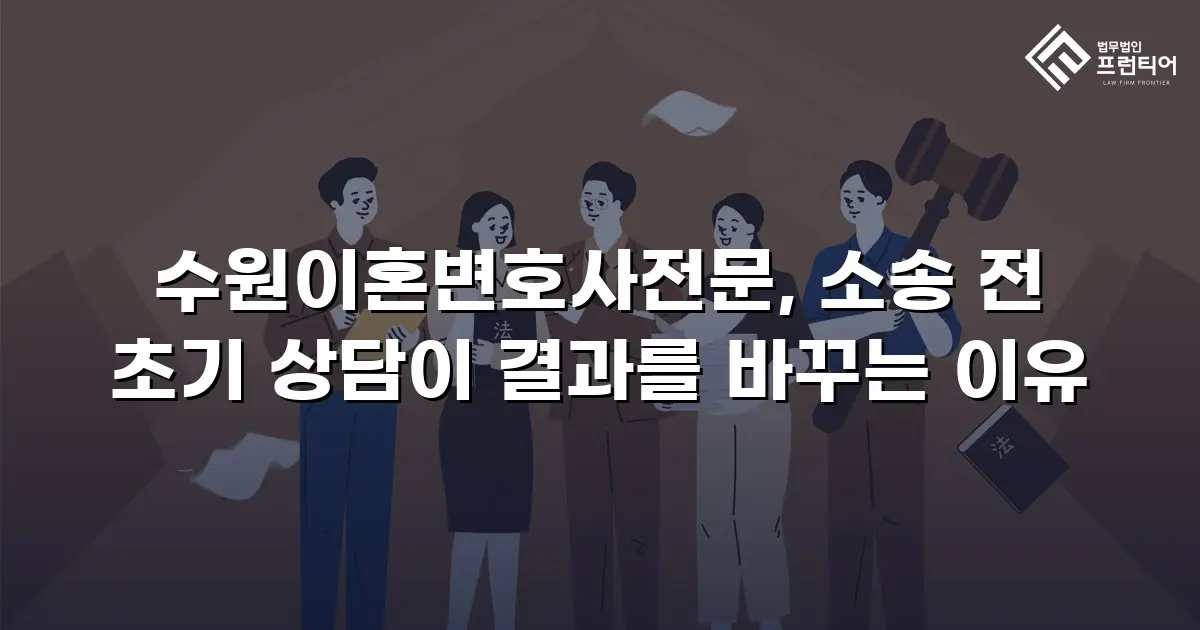 수원이혼변호사전문, 소송 전 초기 상담이 결과를 바꾸는 이유