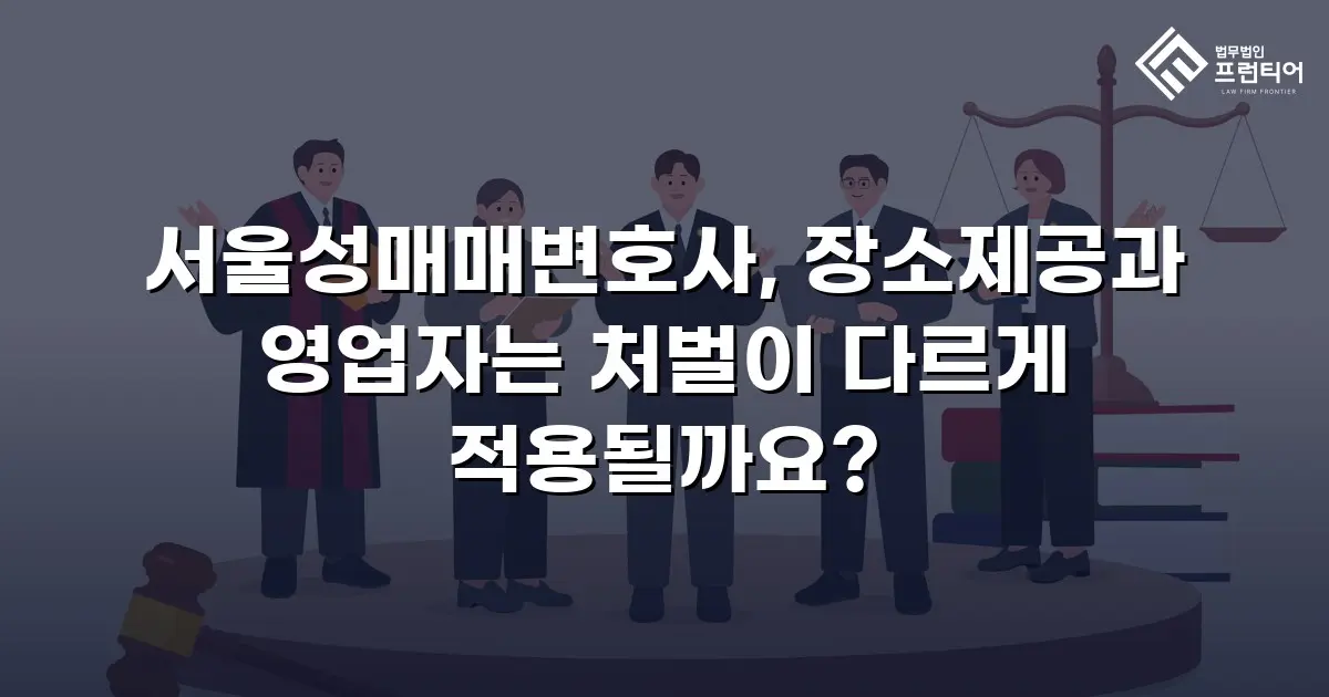 서울성매매변호사, 장소제공과 영업자는 처벌이 다르게 적용될까요?