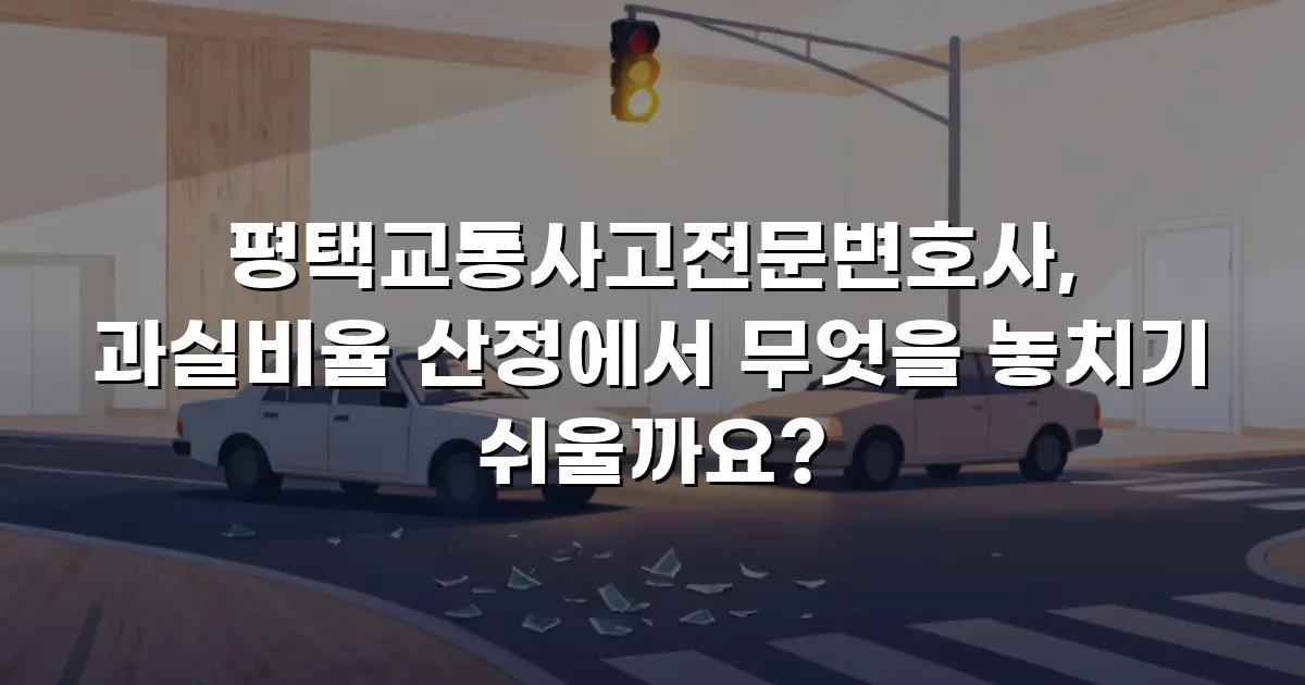 평택교통사고전문변호사, 과실비율 산정에서 무엇을 놓치기 쉬울까요?
