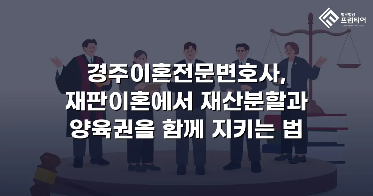 경주이혼전문변호사, 재판이혼에서 재산분할과 양육권을 함께 지키는 법