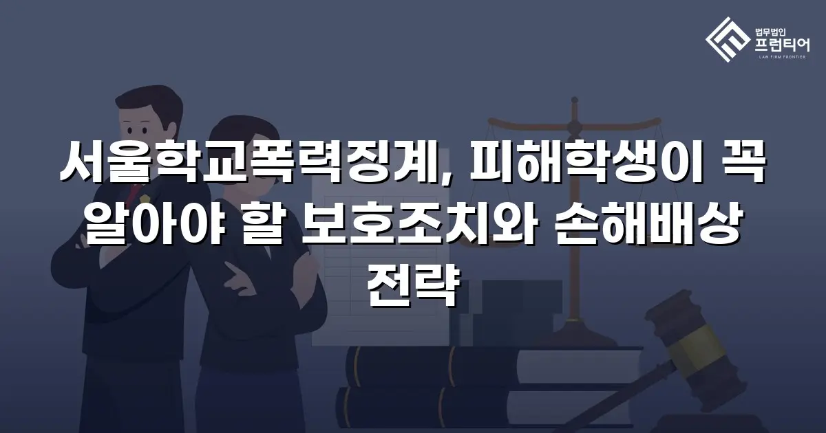 서울학교폭력징계, 피해학생이 꼭 알아야 할 보호조치와 손해배상 전략