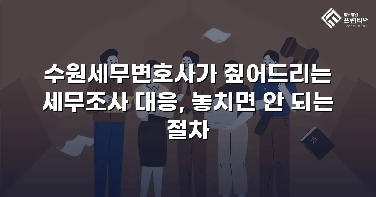 수원세무변호사가 짚어드리는 세무조사 대응, 놓치면 안 되는 절차
