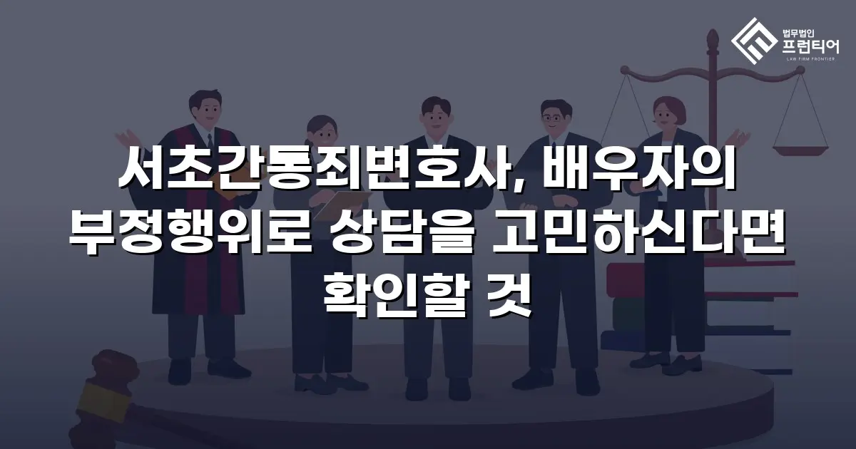 서초간통죄변호사, 배우자의 부정행위로 상담을 고민하신다면 확인할 것