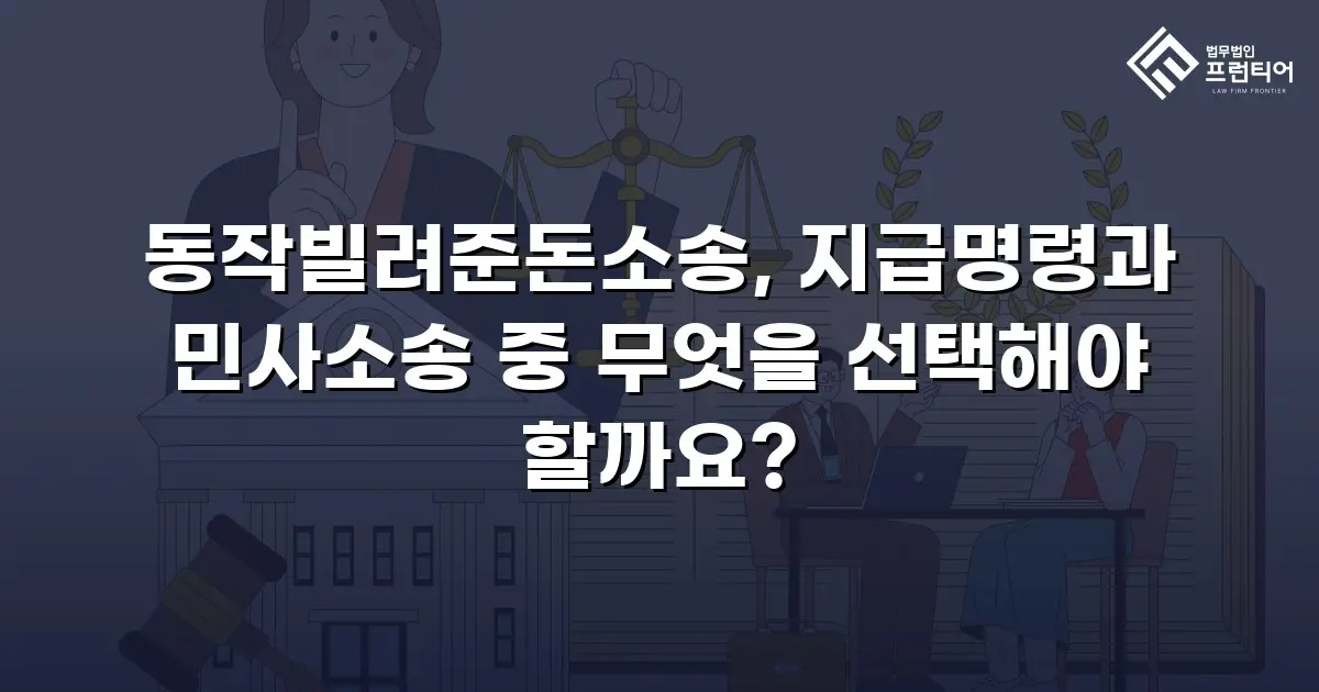 동작빌려준돈소송, 지급명령과 민사소송 중 무엇을 선택해야 할까요?