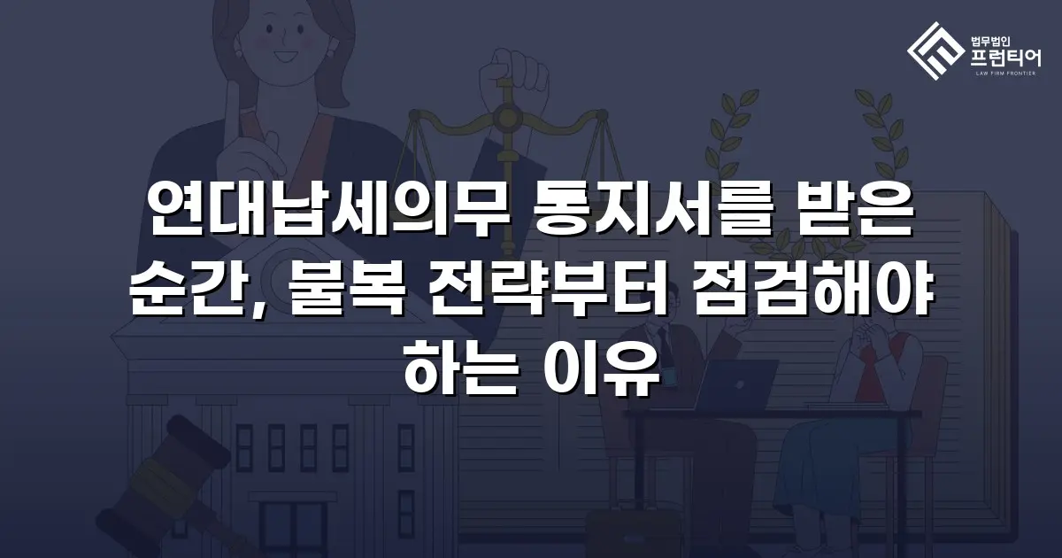 연대납세의무 통지서를 받은 순간, 불복 전략부터 점검해야 하는 이유