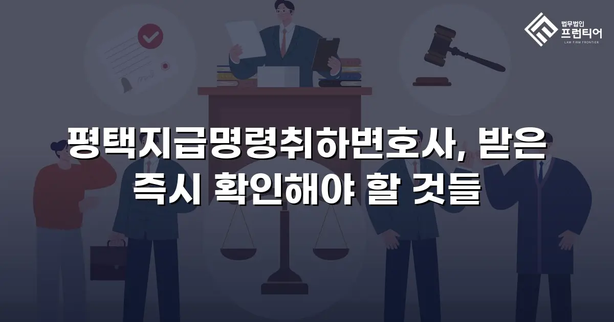 평택지급명령취하변호사, 받은 즉시 확인해야 할 것들