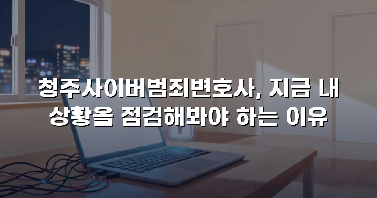청주사이버범죄변호사, 지금 내 상황을 점검해봐야 하는 이유