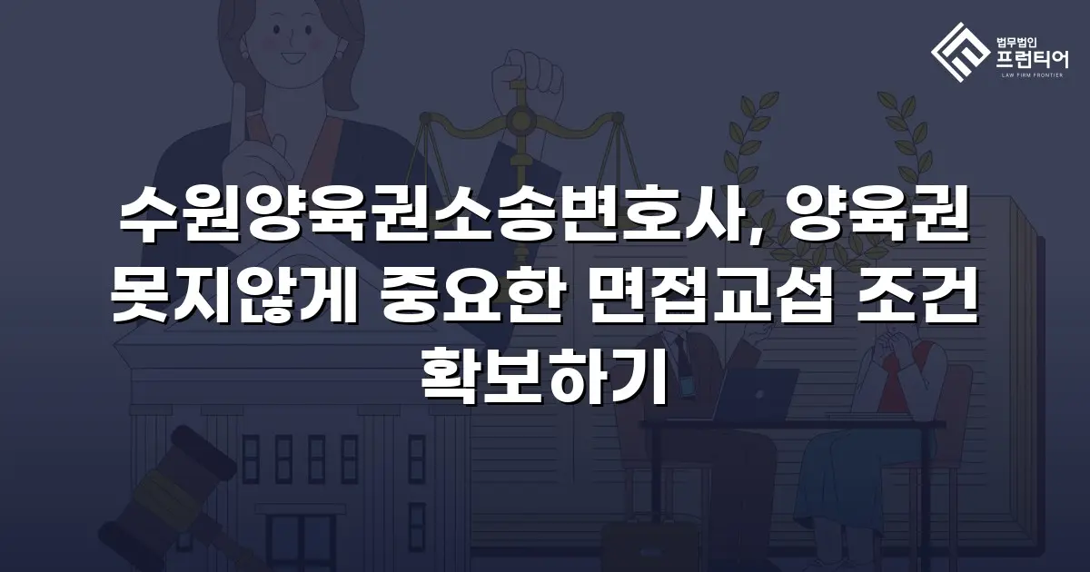 수원양육권소송변호사, 양육권 못지않게 중요한 면접교섭 조건 확보하기