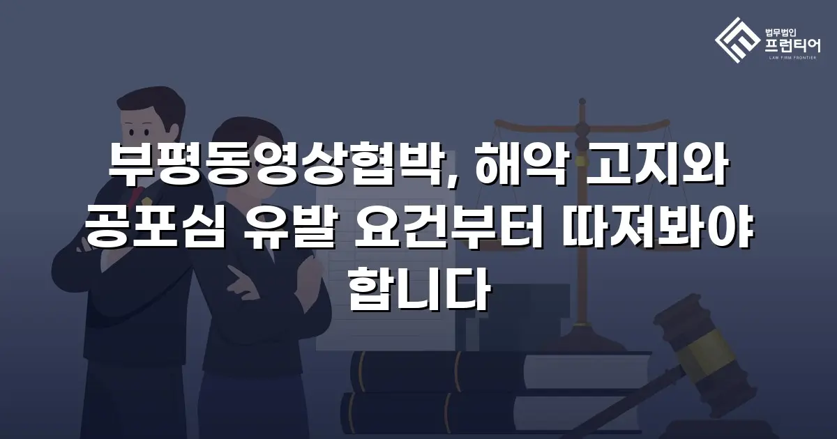 부평동영상협박, 해악 고지와 공포심 유발 요건부터 따져봐야 합니다