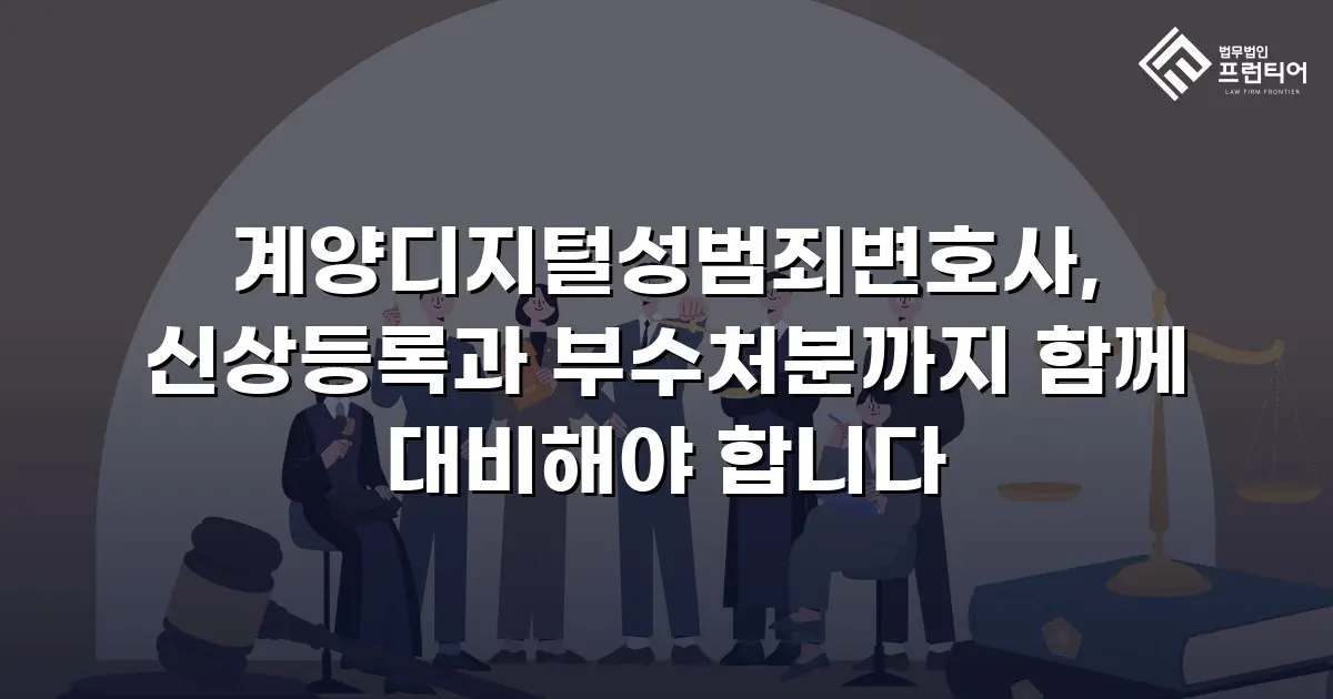 계양디지털성범죄변호사, 신상등록과 부수처분까지 함께 대비해야 합니다