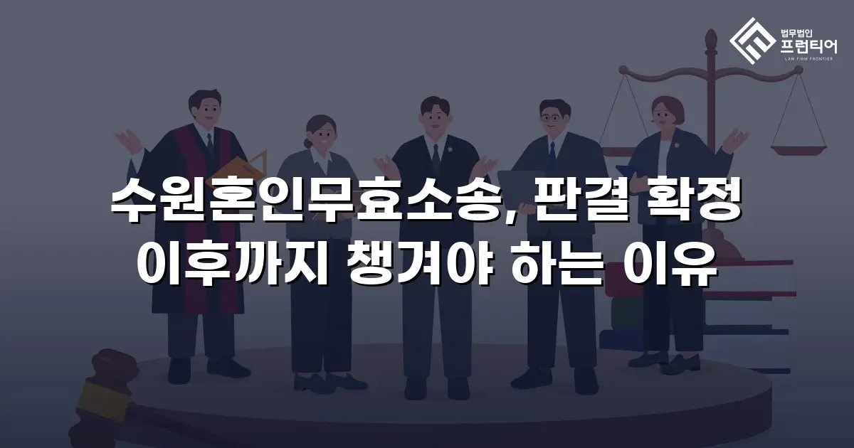 수원혼인무효소송, 판결 확정 이후까지 챙겨야 하는 이유