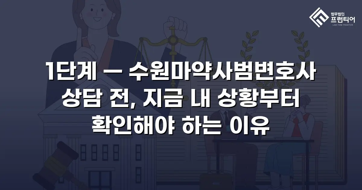1단계 — 수원마약사범변호사 상담 전, 지금 내 상황부터 확인해야 하는 이유