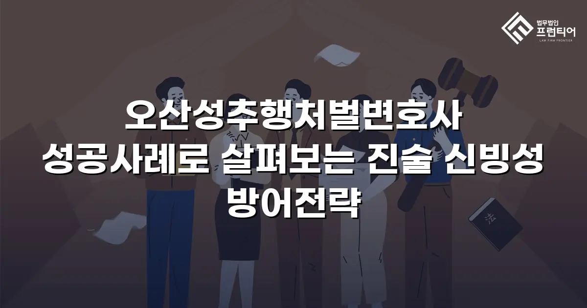 오산성추행처벌변호사 성공사례로 살펴보는 진술 신빙성 방어전략