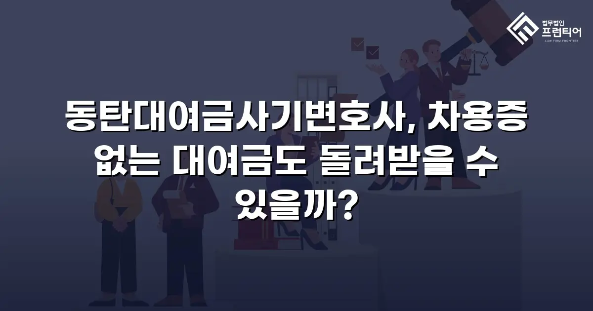 동탄대여금사기변호사, 차용증 없는 대여금도 돌려받을 수 있을까?