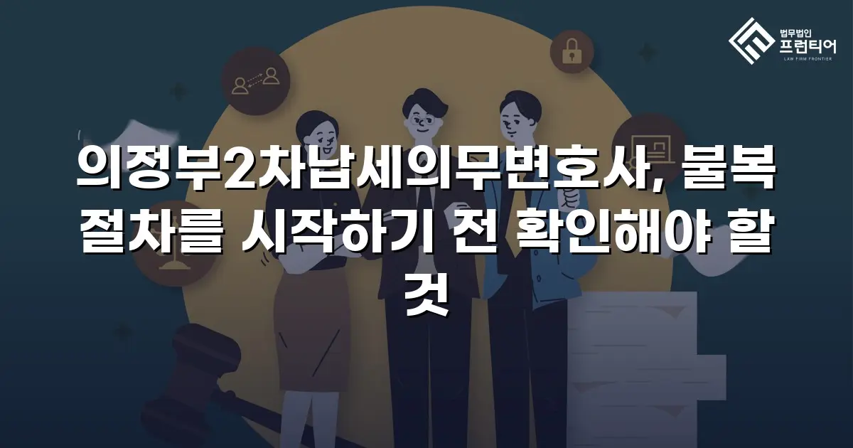 의정부2차납세의무변호사, 불복 절차를 시작하기 전 확인해야 할 것