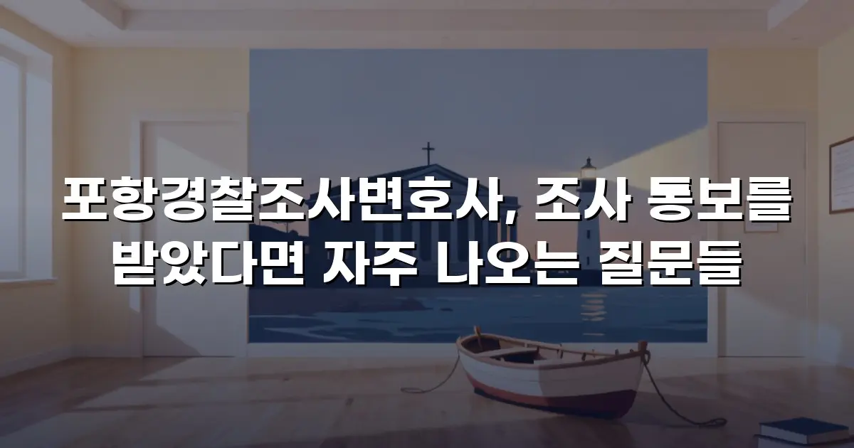 포항경찰조사변호사, 조사 통보를 받았다면 자주 나오는 질문들