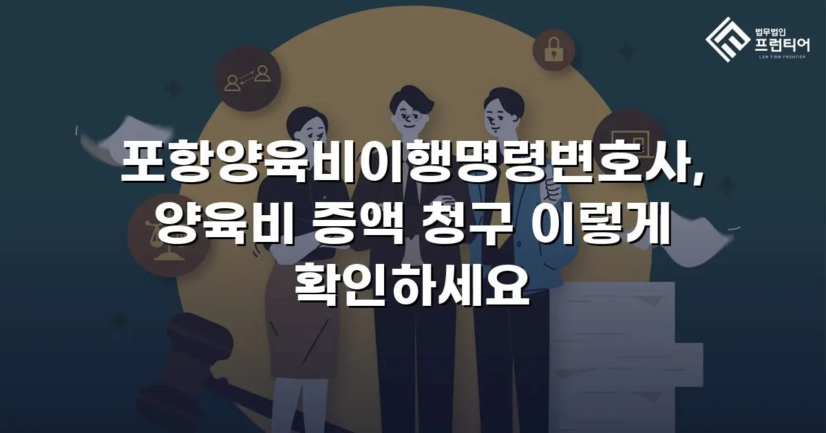 포항양육비이행명령변호사, 양육비 증액 청구 이렇게 확인하세요