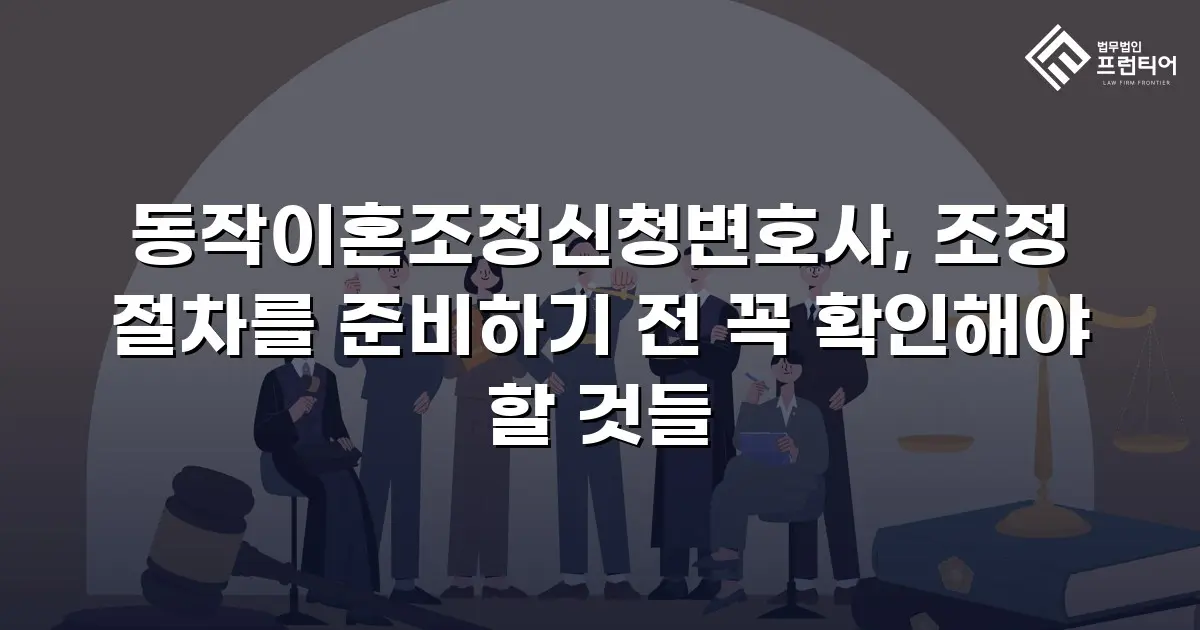 동작이혼조정신청변호사, 조정 절차를 준비하기 전 꼭 확인해야 할 것들