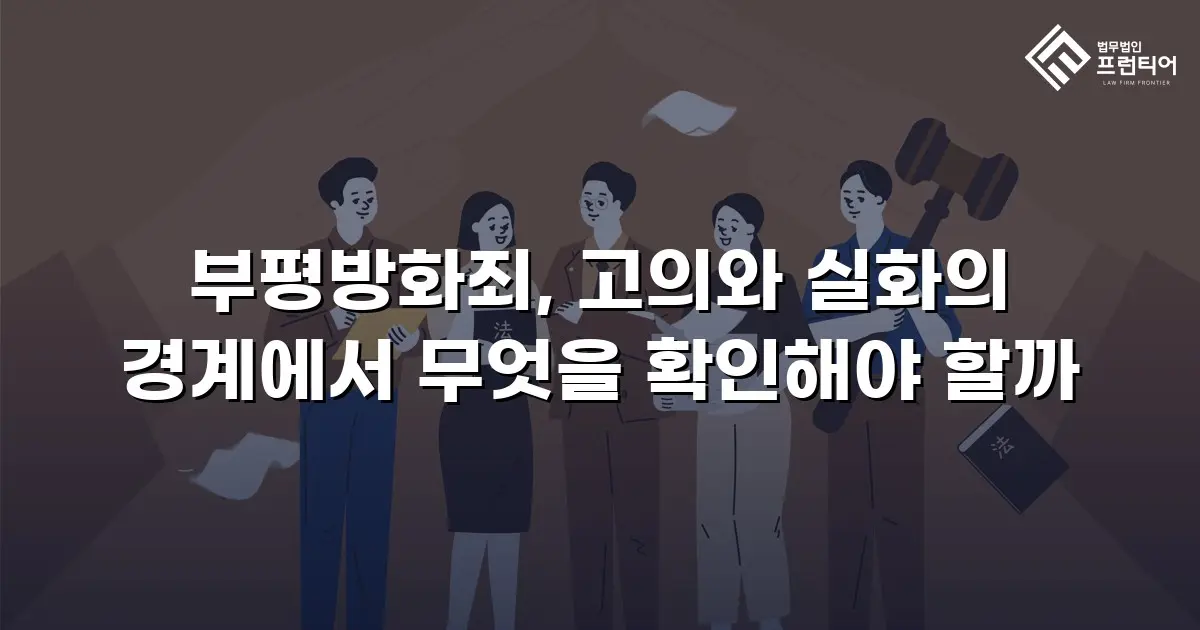 부평방화죄, 고의와 실화의 경계에서 무엇을 확인해야 할까