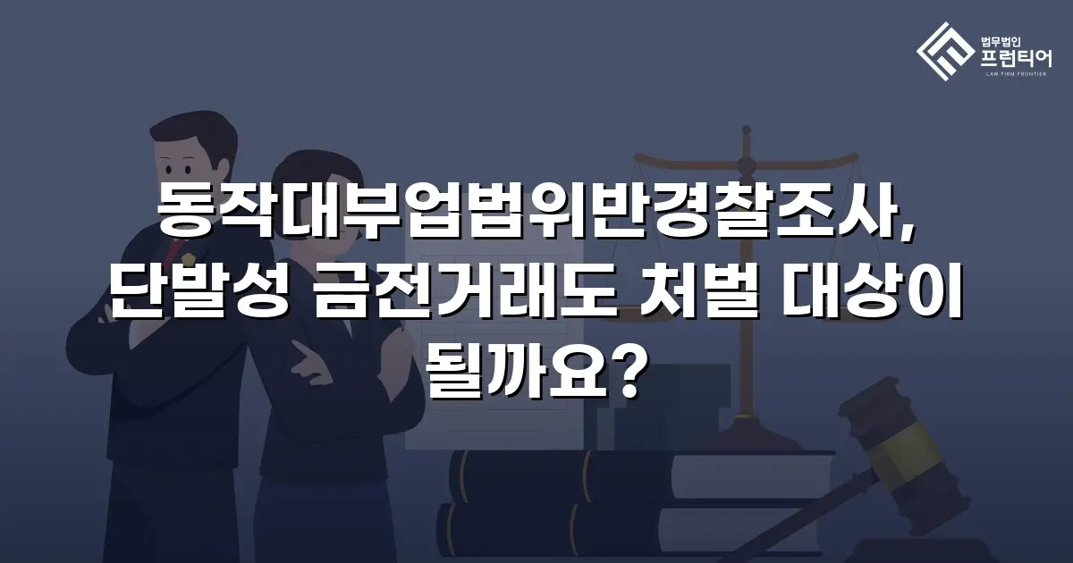 동작대부업법위반경찰조사, 단발성 금전거래도 처벌 대상이 될까요?