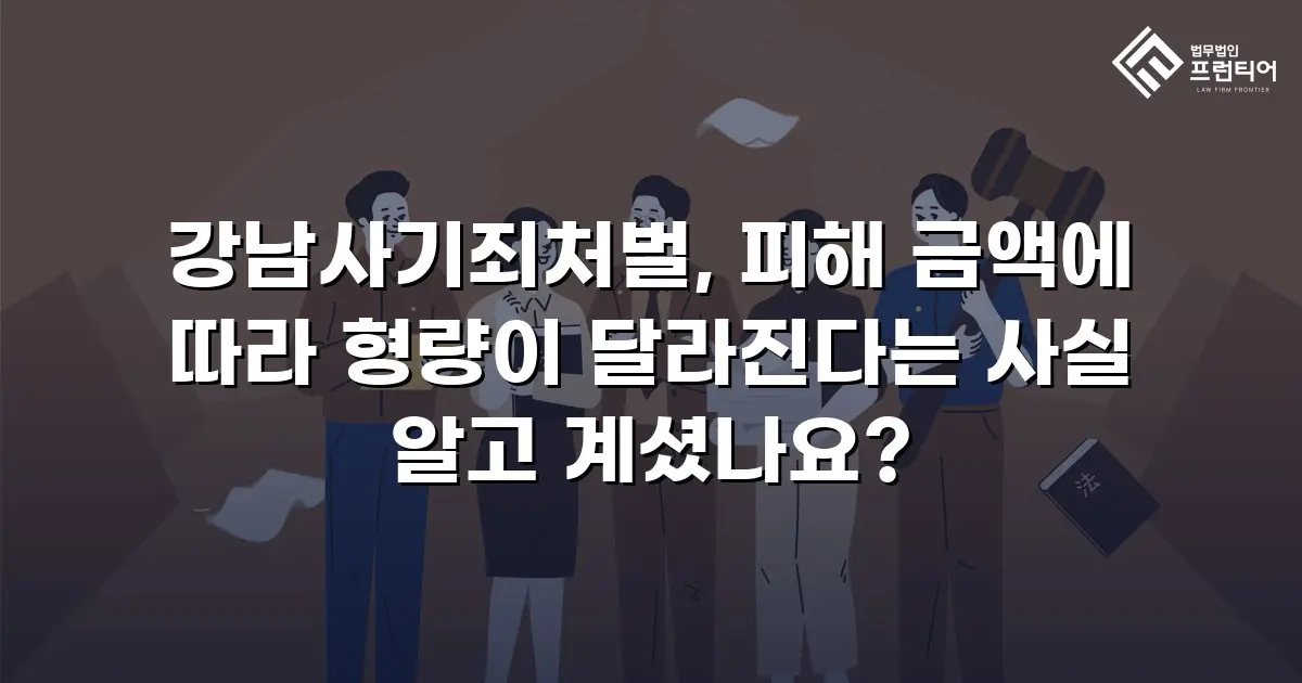 강남사기죄처벌, 피해 금액에 따라 형량이 달라진다는 사실 알고 계셨나요?