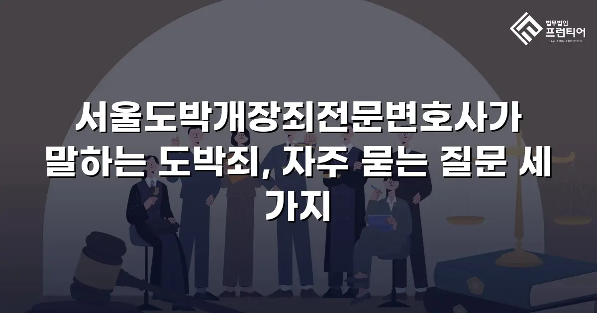 서울도박개장죄전문변호사가 말하는 도박죄, 자주 묻는 질문 세 가지