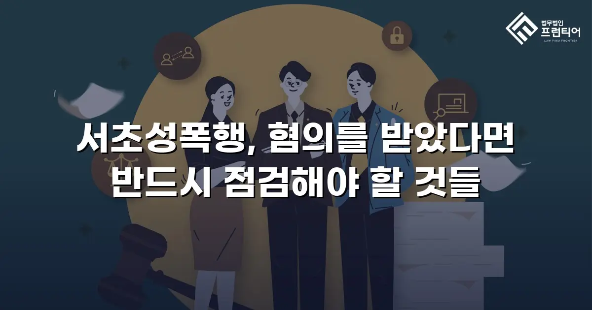 서초성폭행, 혐의를 받았다면 반드시 점검해야 할 것들