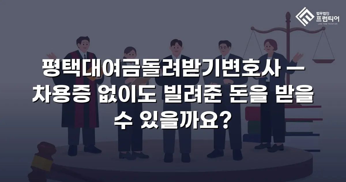 평택대여금돌려받기변호사 — 차용증 없이도 빌려준 돈을 받을 수 있을까요?