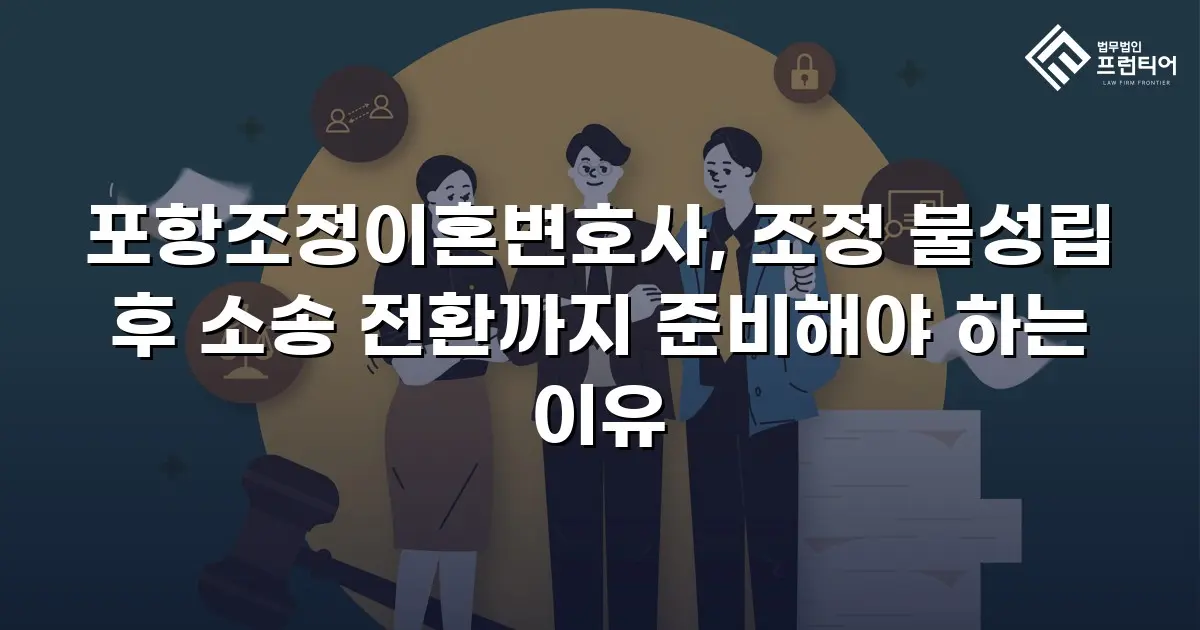 포항조정이혼변호사, 조정 불성립 후 소송 전환까지 준비해야 하는 이유