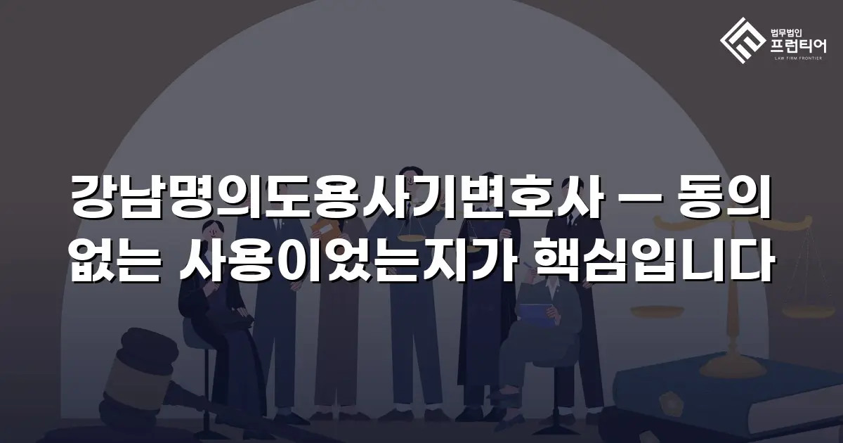 강남명의도용사기변호사 — 동의 없는 사용이었는지가 핵심입니다