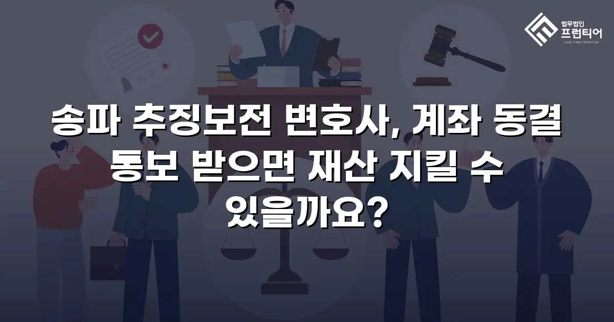 송파 추징보전 변호사, 계좌 동결 통보 받으면 재산 지킬 수 있을까요?