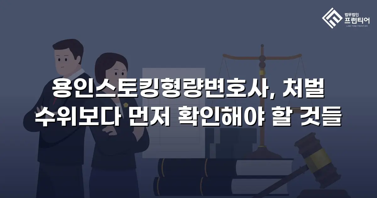 용인스토킹형량변호사, 처벌 수위보다 먼저 확인해야 할 것들