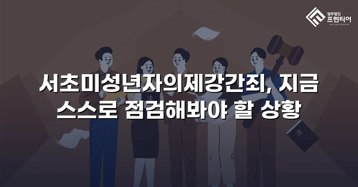 서초미성년자의제강간죄, 지금 스스로 점검해봐야 할 상황