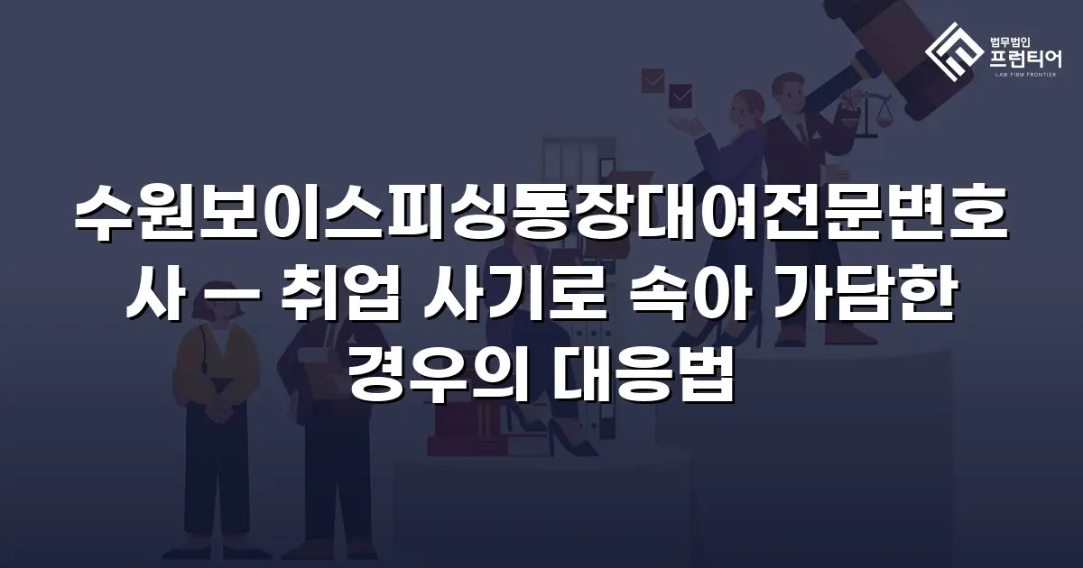 수원보이스피싱통장대여전문변호사 — 취업 사기로 속아 가담한 경우의 대응법