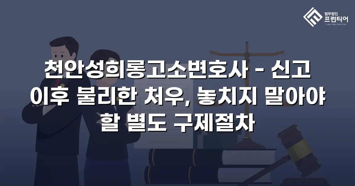 천안성희롱고소변호사 - 신고 이후 불리한 처우, 놓치지 말아야 할 별도 구제절차