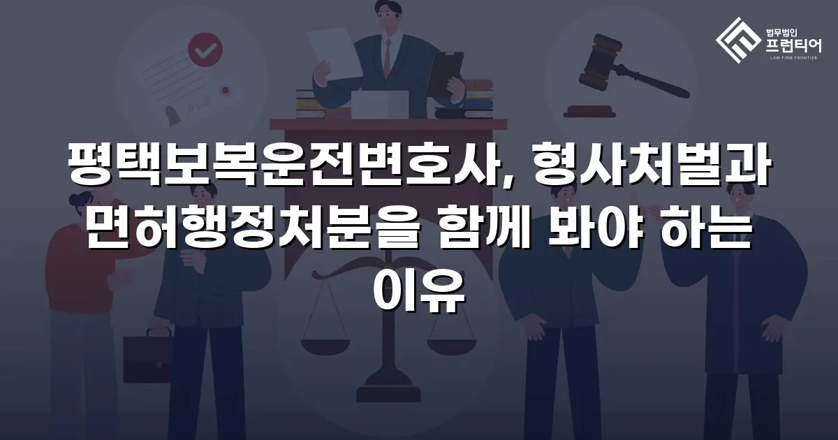 평택보복운전변호사, 형사처벌과 면허행정처분을 함께 봐야 하는 이유