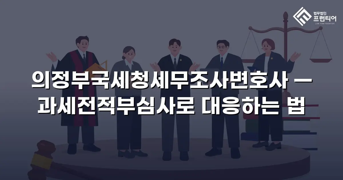 의정부국세청세무조사변호사 — 과세전적부심사로 대응하는 법